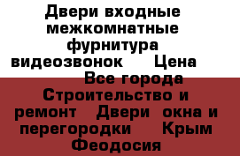 Двери входные, межкомнатные, фурнитура, видеозвонок.  › Цена ­ 6 500 - Все города Строительство и ремонт » Двери, окна и перегородки   . Крым,Феодосия